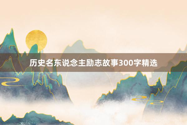 历史名东说念主励志故事300字精选